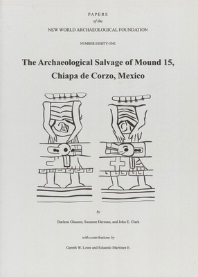 The Archaeological Salvage of Mound 15, Chiapa de Corzo, Mexico, Volume 81: Number 81 by John Clark, Darlene Glauner, Suzanne Herman