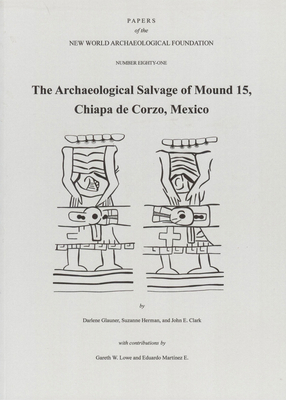 The Archaeological Salvage of Mound 15, Chiapa de Corzo, Mexico, Volume 81: Number 81 by Suzanne Herman, Darlene Glauner, John Clark