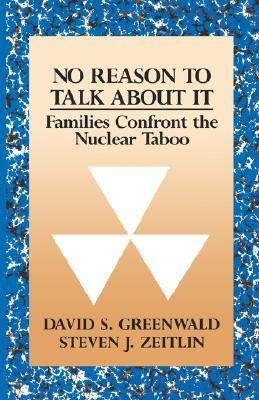 No Reason to Talk about It: Families Confront the Nuclear Taboo by David S. Greenwald, Steven J. Zeitlin