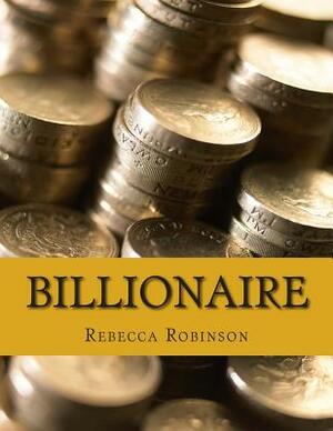 Billionaire: How the Worlds Richest Men and Women Made Their Fortunes by Rebecca Robinson