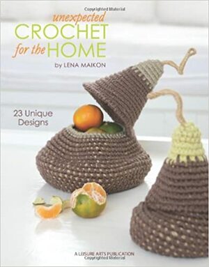 Unexpected Crochet for the Home by Lena Maikon