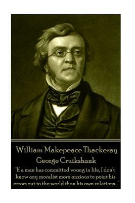 William Makepeace Thackeray - George Cruikshank: "If a man has committed wrong in life, I don't know any moralist more anxious to point his errors out by William Makepeace Thackeray
