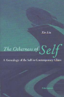 The Otherness of Self: A Genealogy of Self in Contemporary China by Liu Xin