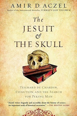 The Jesuit and the Skull: Teilhard de Chardin, Evolution, and the Search for Peking Man by Amir Aczel