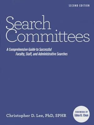 Search Committees: A Comprehensive Guide to Successful Faculty, Staff, and Administrative Searches by Edna Chun, Christopher D. Lee