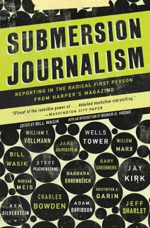 Submersion Journalism: Reporting in the Radical First Person from Harper's Magazine by Bill Wasik, Roger D. Hodge