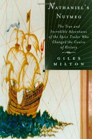 Nathaniel's Nutmeg, or, The True And Incredible Adventures of the Spice Trader Who Changed the Course of History by Giles Milton