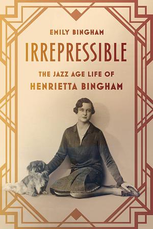 Irrepressible: The Jazz Age Life of Henrietta Bingham by Emily S. Bingham