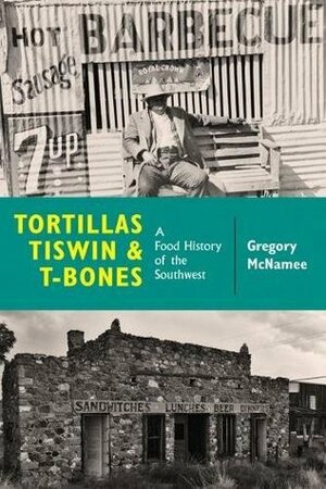 Tortillas, Tiswin, and T-Bones: A Food History of the Southwest by Gregory McNamee
