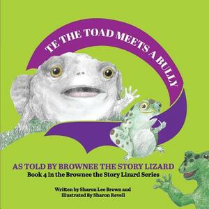 TE the Toad Meets a Bully: As told by Brownee the Story Lizard by Sharon Lee Brown