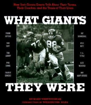 What Giants They Were: New York Giants Greats Talk about Their Teams, Their Coaches, and the Times of Their Lives by Richard Whittingham