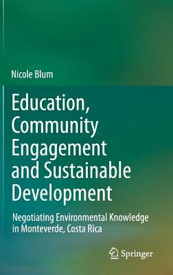 Education, Community Engagement and Sustainable Development: Negotiating Environmental Knowledge in Monteverde, Costa Rica by Nicole Blum