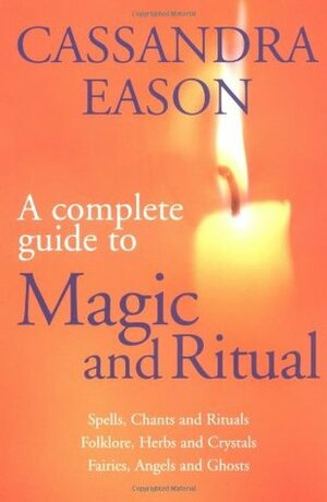 A Complete Guide To Magic And Ritual by Cassandra Eason