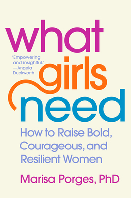 What Girls Need: How to Raise Bold, Courageous, and Resilient Women by Marisa Porges