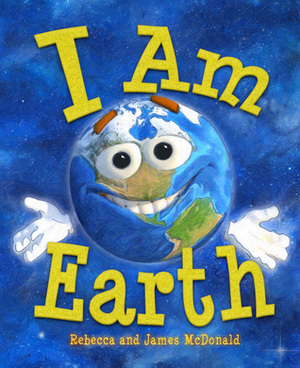 I Am Earth: An Earth Day Book for Kids by Rebecca McDonald, James McDonald