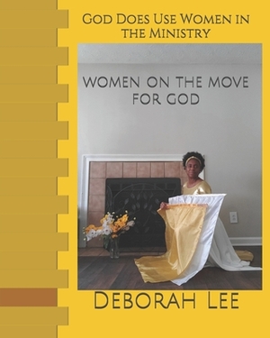 God Does Use Women In Ministry: Women On The Move For God by Deborah Lee