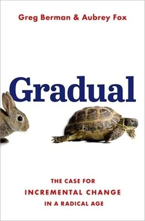 Gradual: The Case for Incremental Change in a Radical Age by Greg Berman, Aubrey Fox