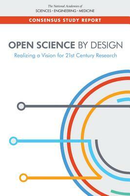 Open Science by Design: Realizing a Vision for 21st Century Research by Board on Research Data and Information, Policy and Global Affairs, National Academies of Sciences Engineeri