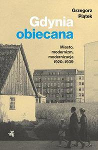 Gdynia obiecana. Miasto, modernizm, modernizacja 1920-1939 by Grzegorz Piątek