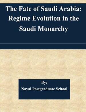 The Fate of Saudi Arabia: Regime Evolution in the Saudi Monarchy by Naval Postgraduate School