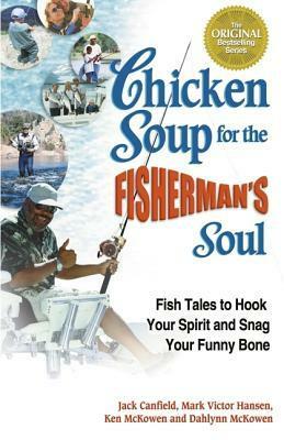 Chicken Soup for the Fisherman's Soul: Fish Tales to Hook Your Spirit and Snag Your Funny Bone (Chicken Soup for the Soul) by Ken McKowen, Jack Canfield, Mark Victor Hansen