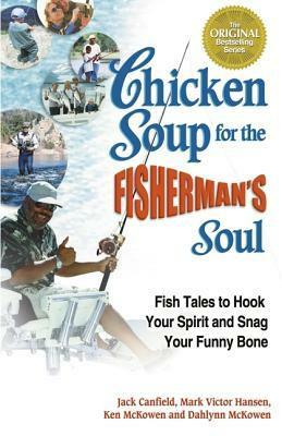 Chicken Soup for the Fisherman's Soul: Fish Tales to Hook Your Spirit and Snag Your Funny Bone (Chicken Soup for the Soul) by Mark Victor Hansen, Ken McKowen, Jack Canfield