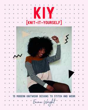 Kiy: Knit It Yourself: 15 Modern Sweater Designs to Stitch and Wear by Emma Wright