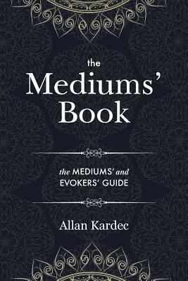 The Mediums' Book: containing Special Teachings from the Spirits on Manifestation, means to communicate with the Invisible World, Develop by Allan Kardec