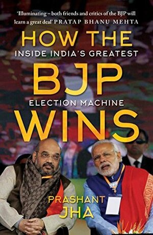 How the BJP Wins: Inside India s Greatest Election Machine by Prashant Jha