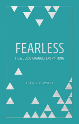 Fearless: How Jesus Changes Everything by George O. Wood, Mark Batterson