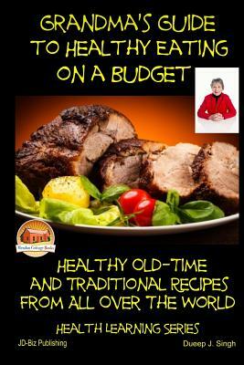 Grandma's Guide to Healthy Eating on a Budget - Healthy Old-Time and Traditional by Dueep J. Singh, John Davidson