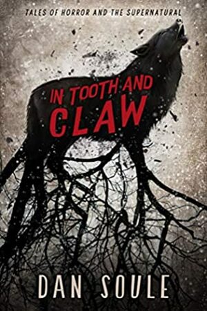 In Tooth and Claw: Tales of Horror and the Supernatural by Dan Soule