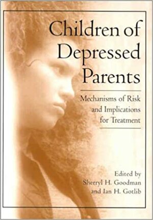 Children of Depressed Parents: Mechanisms of Risk and Implications for Treatment by Sherryl H. Goodman