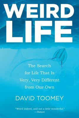 Weird Life: The Search for Life That Is Very, Very Different from Our Own by David Toomey