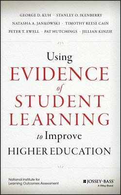 Using Evidence of Student Learning to Improve Higher Education by Stanley O. Ikenberry, George D. Kuh, Natasha A. Jankowski