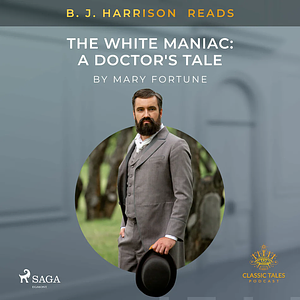 B. J. Harrison Reads the White Maniac: A Doctor's Tale by Mary Fortune