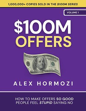 BOOK-$100M Offers: How To Make Offers So Good People Feel Stupid Saying No by Alex Hormozi, Alex Hormozi