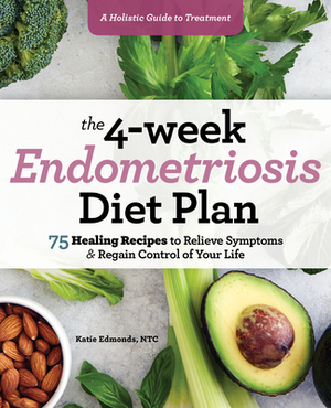 The 4-Week Endometriosis Diet Plan: 75 Healing Recipes to Relieve Symptoms and Regain Control of Your Life by Katie Edmonds