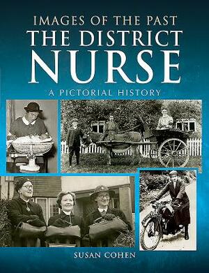 The District Nurse: A Pictorial History by Susan Cohen