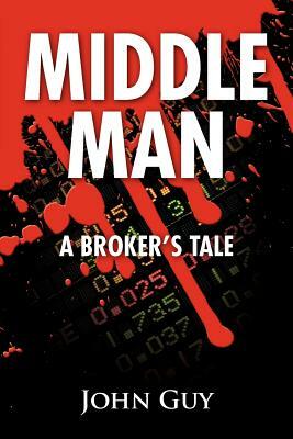 Middle Man: A Broker's Tale by John Guy