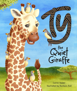 Ty the Quiet Giraffe by Carrie Hasler