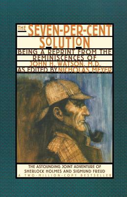 The Seven-Per-Cent Solution: Being a Reprint from the Reminiscences of John H. Watson, M.D. by Nicholas Meyer
