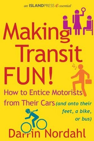 Making Transit Fun!: How to Entice Motorists from Their Cars (and onto their feet, a bike, or bus) by Darring Nordahl