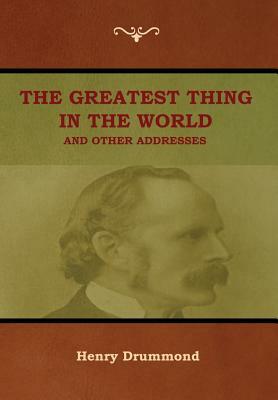 The Greatest Thing in the World and Other Addresses by Henry Drummond