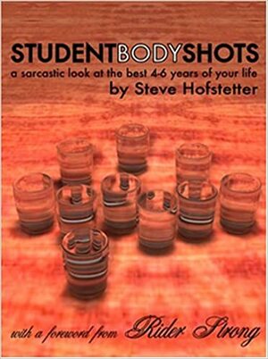 Student Body Shots: A Sarcastic Look at the Best 4-6 Years of Your Life by Steve Hofstetter