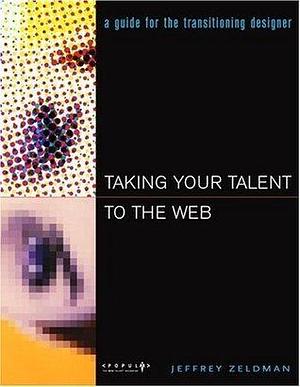 Taking Your Talent to the Web: A Guide for the Transitioning Designer by Jeffrey Zeldman, Jeffrey Zeldman