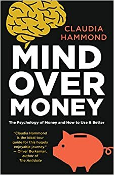 Mind Over Money: The\xa0Psychology of Cash and How to Use It Better by Claudia Hammond