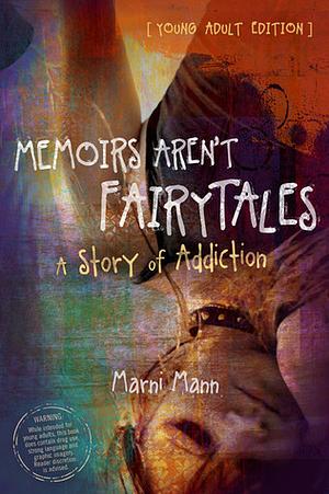 Memoirs Aren't Fairytales: A Story of Addiction (Young Adult Edition) by Marni Mann