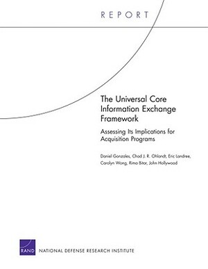 The Universal Core Information Exchange Framework: Asssessing It's Implications for Acquisition Programs by Chad J. R. Ohlandt, Daniel Gonzales, Eric Landree