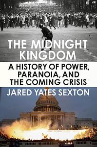 The Midnight Kingdom: A History of Power, Paranoia, and the Coming Crisis by Jared Yates Sexton